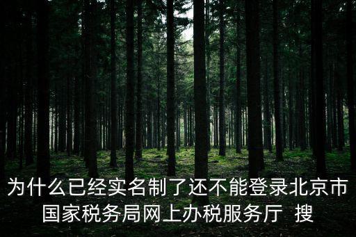 為什么已經實名制了還不能登錄北京市國家稅務局網上辦稅服務廳  搜
