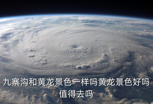 九寨溝和黃龍景色一樣嗎黃龍景色好嗎值得去嗎