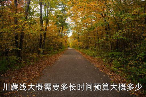 川藏線大概需要多長時間預算大概多少