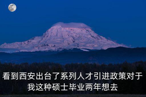 看到西安出臺了系列人才引進政策對于我這種碩士畢業兩年想去