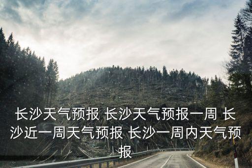 長沙天氣預報 長沙天氣預報一周 長沙近一周天氣預報 長沙一周內天氣預報