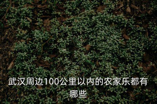 武漢農家樂，武漢周邊100公里以內的農家樂都有哪些