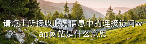 請(qǐng)點(diǎn)擊所接收服務(wù)信息中的連接訪問wap網(wǎng)站是什么意思