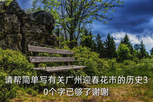 請(qǐng)幫簡(jiǎn)單寫(xiě)有關(guān)廣州迎春花市的歷史30個(gè)字已夠了謝謝