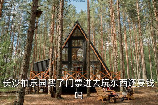 長沙柏樂園買了門票進去玩東西還要錢嗎