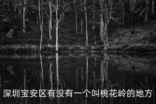 深圳寶安區(qū)有沒(méi)有一個(gè)叫桃花嶺的地方