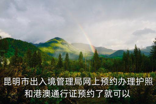 昆明市出入境管理局網(wǎng)上預(yù)約辦理護(hù)照和港澳通行證預(yù)約了就可以