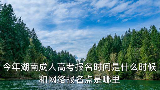 今年湖南成人高考報名時間是什么時候和網絡報名點是哪里