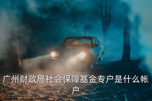 廣州財(cái)政局社會保障基金專戶是什么帳戶