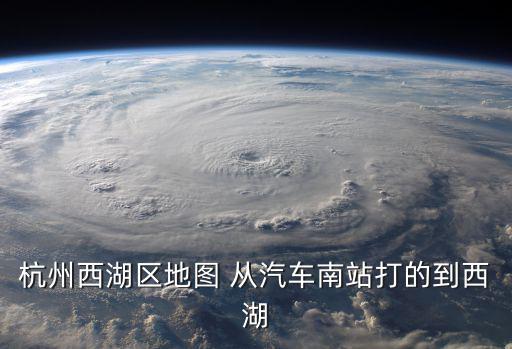 杭州西湖區(qū)地圖 從汽車南站打的到西湖