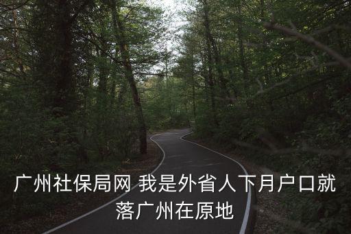 廣州市社保局官網(wǎng)，廣州社保局網(wǎng) 我是外省人下月戶口就落廣州在原地
