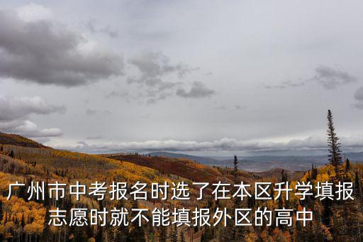 廣州市中考報名時選了在本區升學填報志愿時就不能填報外區的高中