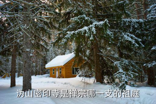 溈山密印寺是禪宗哪一支的祖庭