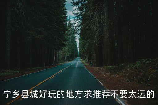寧鄉縣城好玩的地方求推薦不要太遠的