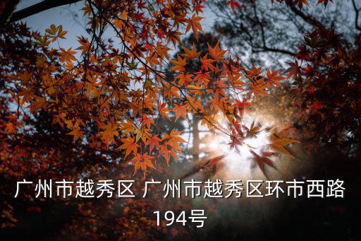 廣州市不動(dòng)產(chǎn)登記中心官網(wǎng)，廣州市越秀區(qū) 廣州市越秀區(qū)環(huán)市西路194號(hào)