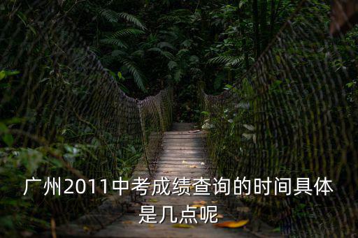 廣州2011中考成績查詢的時間具體是幾點呢