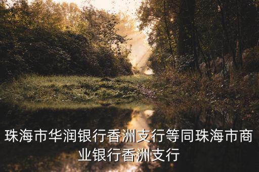 珠海華潤銀行，珠海市華潤銀行香洲支行等同珠海市商業銀行香洲支行