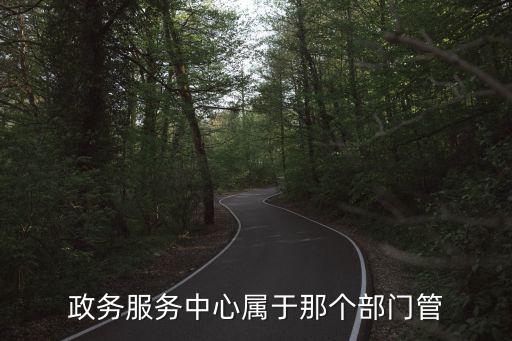 政務(wù)服務(wù)中心屬于那個(gè)部門管