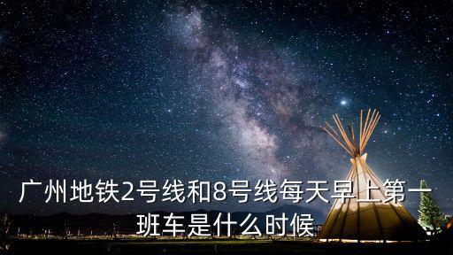廣州地鐵2號線和8號線每天早上第一班車是什么時候