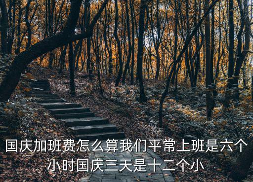 國慶加班費(fèi)怎么算我們平常上班是六個(gè)小時(shí)國慶三天是十二個(gè)小