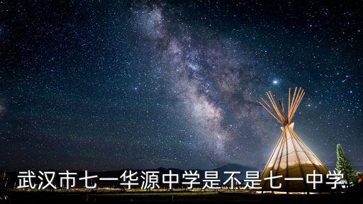 七一華源，武漢市七一華源中學是不是七一中學