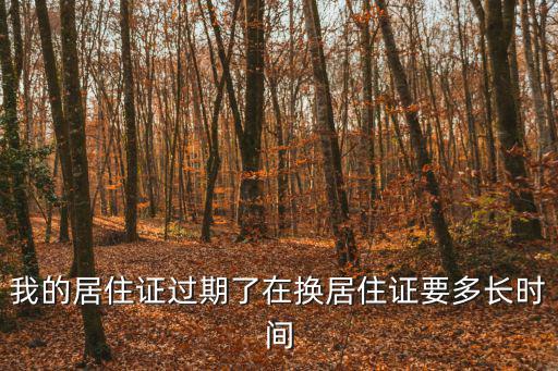 我的居住證過期了在換居住證要多長(zhǎng)時(shí)間
