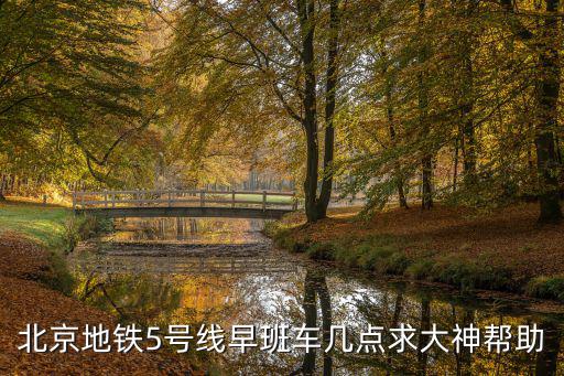 北京地鐵5號線早班車幾點求大神幫助