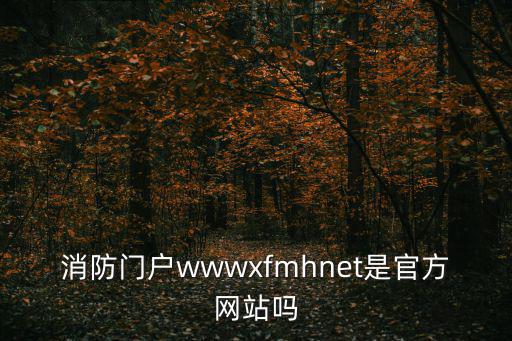 消防員報名網站，消防門戶wwwxfmhnet是官方網站嗎