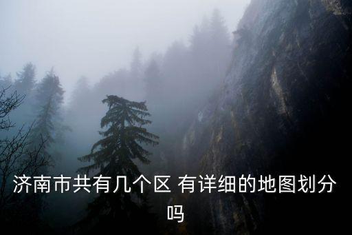 濟南市共有幾個區 有詳細的地圖劃分嗎