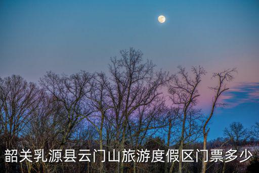 韶關乳源縣云門山旅游度假區門票多少