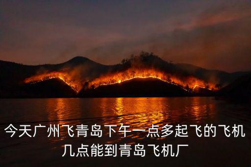 青島飛機，今天廣州飛青島下午一點多起飛的飛機幾點能到青島飛機廠