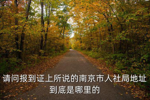 請(qǐng)問(wèn)報(bào)到證上所說(shuō)的南京市人社局地址到底是哪里的