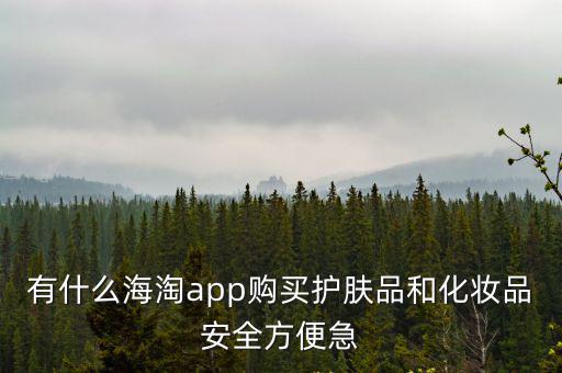 海淘推薦，有什么海淘app購買護膚品和化妝品安全方便急