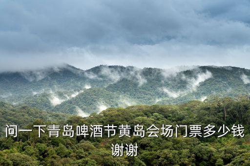 問一下青島啤酒節黃島會場門票多少錢謝謝