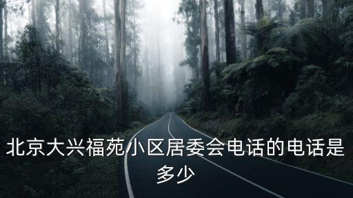 北京大興福苑小區(qū)居委會電話的電話是多少