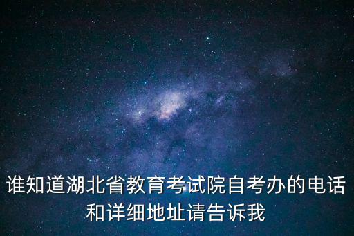 誰知道湖北省教育考試院自考辦的電話和詳細地址請告訴我