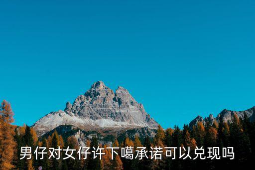 男仔對女仔許下噶承諾可以兌現嗎