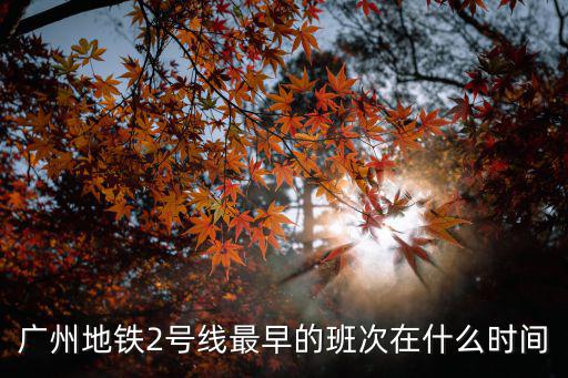 廣州地鐵2號線最早的班次在什么時間