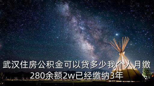 武漢住房公積金可以貸多少我個人月繳280余額2w已經(jīng)繳納3年