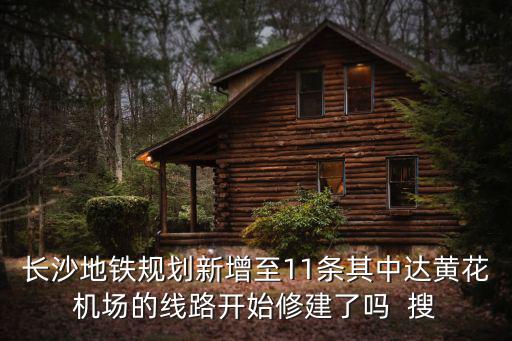 長沙地鐵規劃新增至11條其中達黃花機場的線路開始修建了嗎  搜