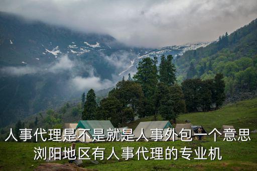 人事代理是不是就是人事外包一個意思瀏陽地區(qū)有人事代理的專業(yè)機