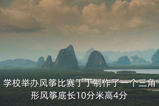 學校舉辦風箏比賽丁丁制作了一個三角形風箏底長10分米高4分