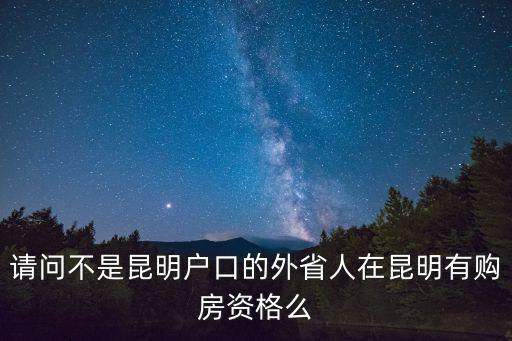 請問不是昆明戶口的外省人在昆明有購房資格么