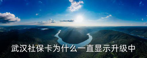 武漢社保卡為什么一直顯示升級(jí)中