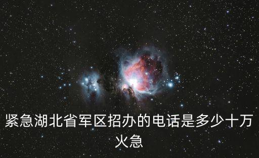 緊急湖北省軍區(qū)招辦的電話是多少十萬火急