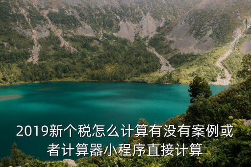 2019新個稅怎么計算有沒有案例或者計算器小程序直接計算