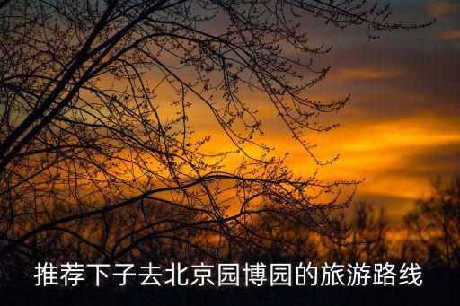 推薦下子去北京園博園的旅游路線