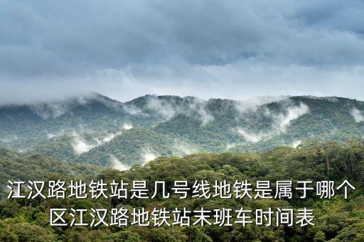 江漢路地鐵站是幾號線地鐵是屬于哪個區江漢路地鐵站末班車時間表