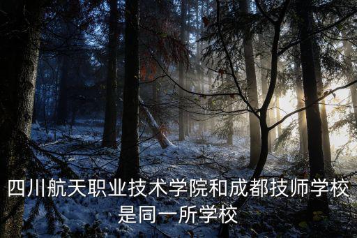 四川航天職業(yè)技術(shù)學(xué)院和成都技師學(xué)校是同一所學(xué)校