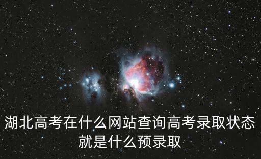 湖北高考在什么網站查詢高考錄取狀態就是什么預錄取
